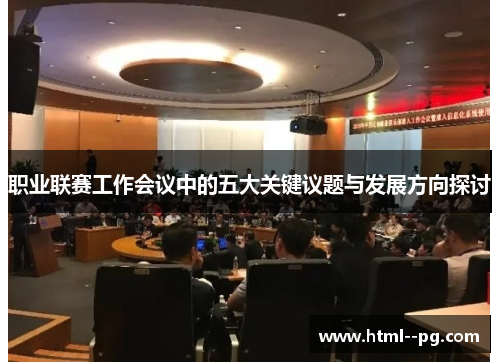 职业联赛工作会议中的五大关键议题与发展方向探讨 职业联赛工作会议中的五大关键议题与发展方向探讨