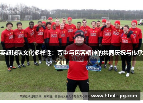 英超球队文化多样性：尊重与包容精神的共同庆祝与传承