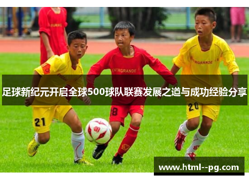 足球新纪元开启全球500球队联赛发展之道与成功经验分享
