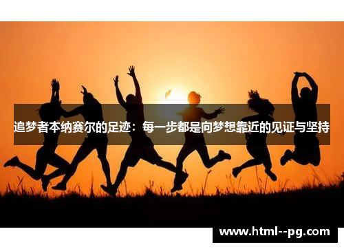 追梦者本纳赛尔的足迹：每一步都是向梦想靠近的见证与坚持