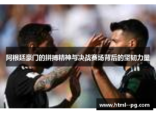 阿根廷豪门的拼搏精神与决战赛场背后的坚韧力量