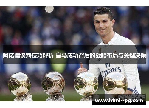 阿诺德谈判技巧解析 皇马成功背后的战略布局与关键决策
