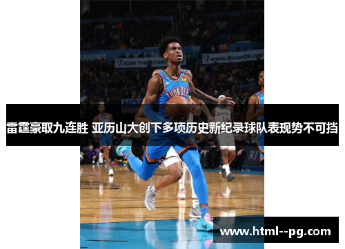 雷霆豪取九连胜 亚历山大创下多项历史新纪录球队表现势不可挡