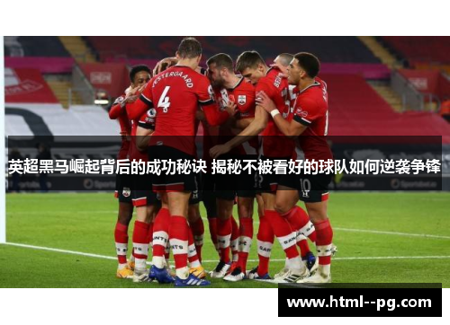 英超黑马崛起背后的成功秘诀 揭秘不被看好的球队如何逆袭争锋
