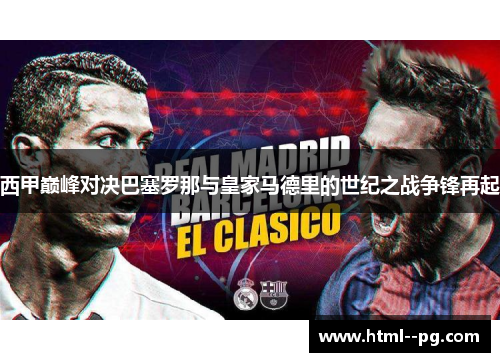 西甲巅峰对决巴塞罗那与皇家马德里的世纪之战争锋再起