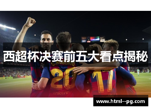 西超杯决赛前五大看点揭秘