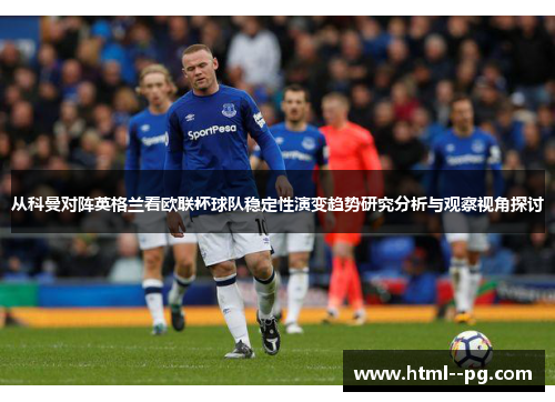 从科曼对阵英格兰看欧联杯球队稳定性演变趋势研究分析与观察视角探讨