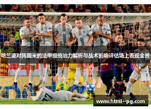 哈兰德对阵国米的法甲级统治力解析与战术影响评估场上表现全景 哈兰德对阵国米的法甲级统治力解析与战术影响评估场上表现全景