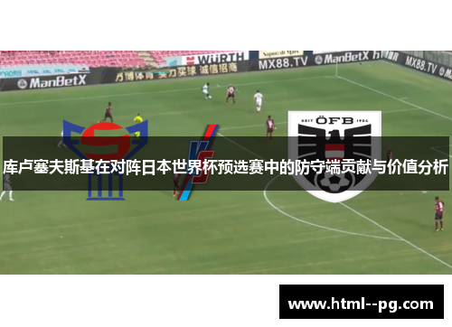 库卢塞夫斯基在对阵日本世界杯预选赛中的防守端贡献与价值分析 库卢塞夫斯基在对阵日本世界杯预选赛中的防守端贡献与价值分析