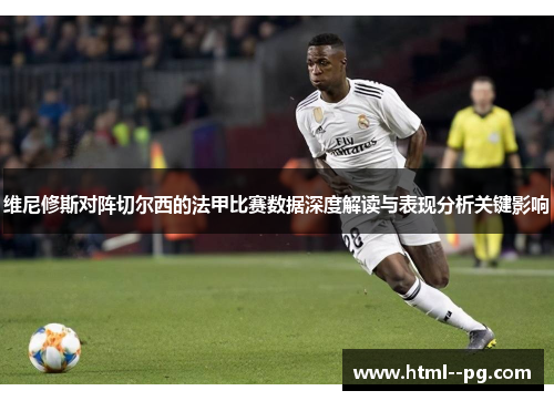 维尼修斯对阵切尔西的法甲比赛数据深度解读与表现分析关键影响