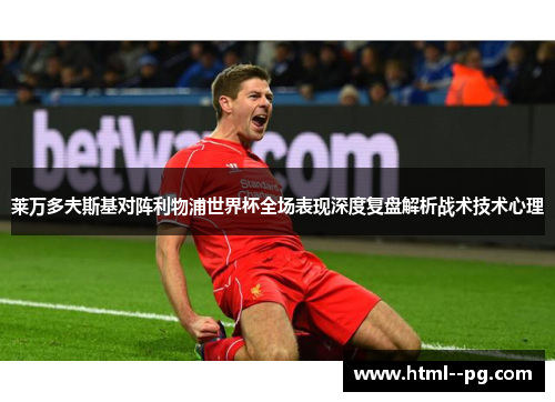 莱万多夫斯基对阵利物浦世界杯全场表现深度复盘解析战术技术心理
