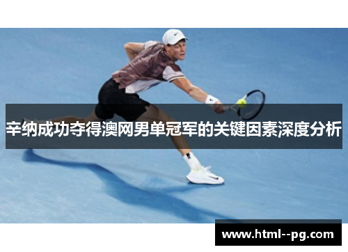辛纳成功夺得澳网男单冠军的关键因素深度分析
