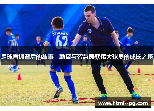 足球青训背后的故事:勤奋与智慧铸就伟大球员的成长之路 足球青训背后的故事:勤奋与智慧铸就伟大球员的成长之路