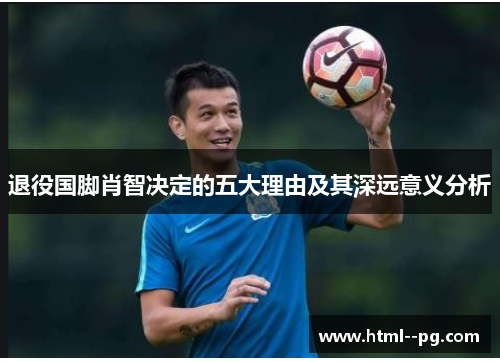 退役国脚肖智决定的五大理由及其深远意义分析 退役国脚肖智决定的五大理由及其深远意义分析