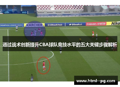 通过战术创新提升CBA球队竞技水平的五大关键步骤解析 通过战术创新提升CBA球队竞技水平的五大关键步骤解析
