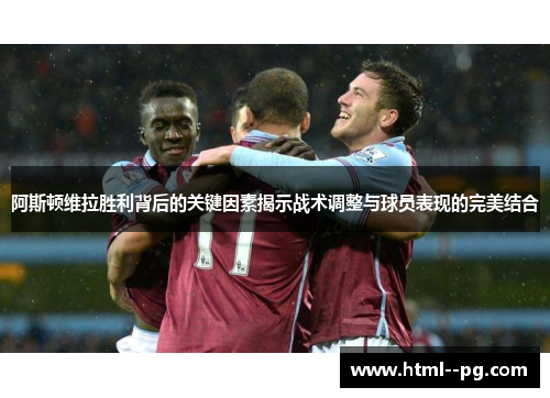 阿斯顿维拉胜利背后的关键因素揭示战术调整与球员表现的完美结合 阿斯顿维拉胜利背后的关键因素揭示战术调整与球员表现的完美结合