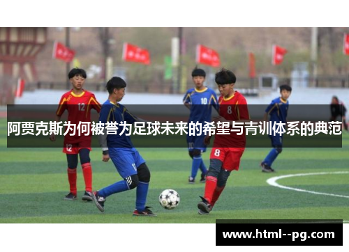 阿贾克斯为何被誉为足球未来的希望与青训体系的典范 阿贾克斯为何被誉为足球未来的希望与青训体系的典范
