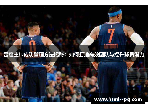 雷霆主帅成功管理方法揭秘：如何打造高效团队与提升球员潜力