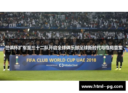 世俱杯扩军至三十二队开启全球俱乐部足球新时代与格局重塑 世俱杯扩军至三十二队开启全球俱乐部足球新时代与格局重塑