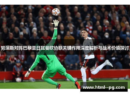 努涅斯对阵巴黎圣日耳曼欧协联关键作用深度解析与战术价值探讨 努涅斯对阵巴黎圣日耳曼欧协联关键作用深度解析与战术价值探讨