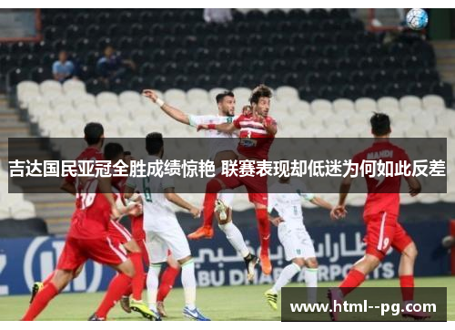 吉达国民亚冠全胜成绩惊艳 联赛表现却低迷为何如此反差