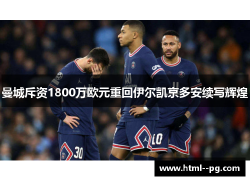 曼城斥资1800万欧元重回伊尔凯京多安续写辉煌