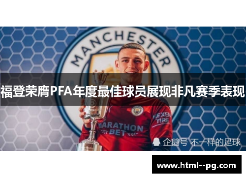 福登荣膺PFA年度最佳球员展现非凡赛季表现 福登荣膺PFA年度最佳球员展现非凡赛季表现