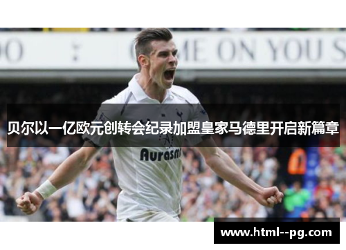 贝尔以一亿欧元创转会纪录加盟皇家马德里开启新篇章