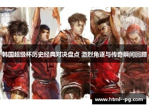 韩国超级杯历史经典对决盘点 激烈角逐与传奇瞬间回顾