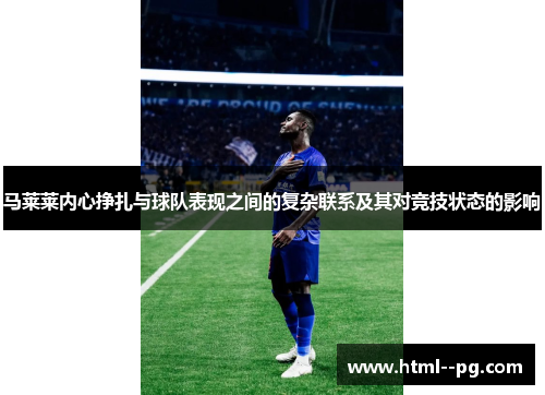 马莱莱内心挣扎与球队表现之间的复杂联系及其对竞技状态的影响