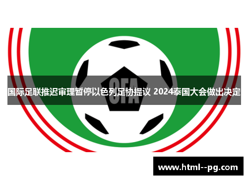 国际足联推迟审理暂停以色列足协提议 2024泰国大会做出决定
