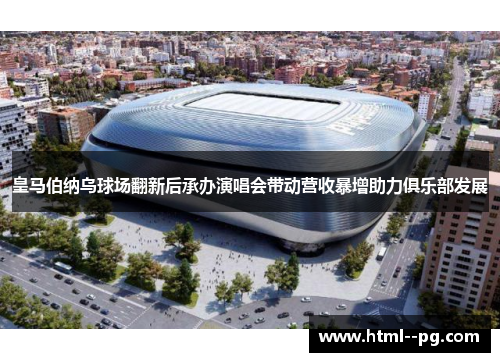 皇马伯纳乌球场翻新后承办演唱会带动营收暴增助力俱乐部发展 皇马伯纳乌球场翻新后承办演唱会带动营收暴增助力俱乐部发展