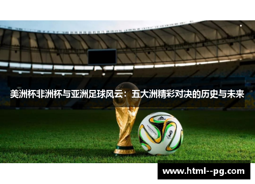 美洲杯非洲杯与亚洲足球风云:五大洲精彩对决的历史与未来 美洲杯非洲杯与亚洲足球风云:五大洲精彩对决的历史与未来